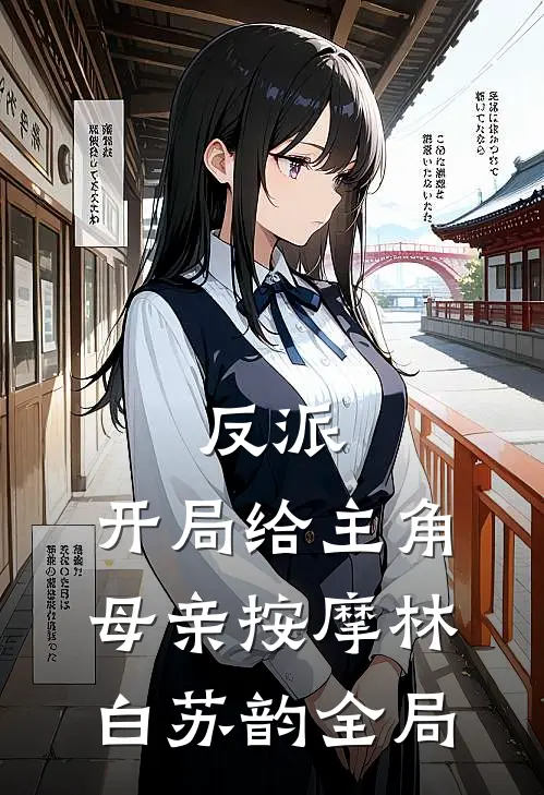 反派，开局给主角母亲按摩林白苏韵全局