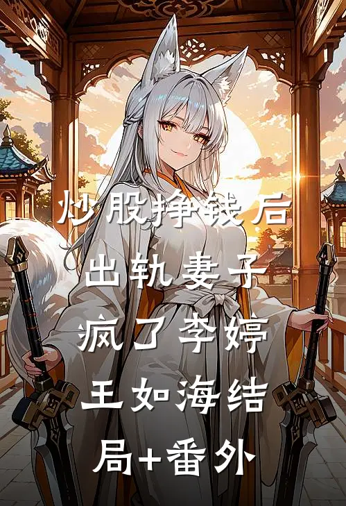 炒股挣钱后，出轨妻子疯了李婷王如海结局+番外