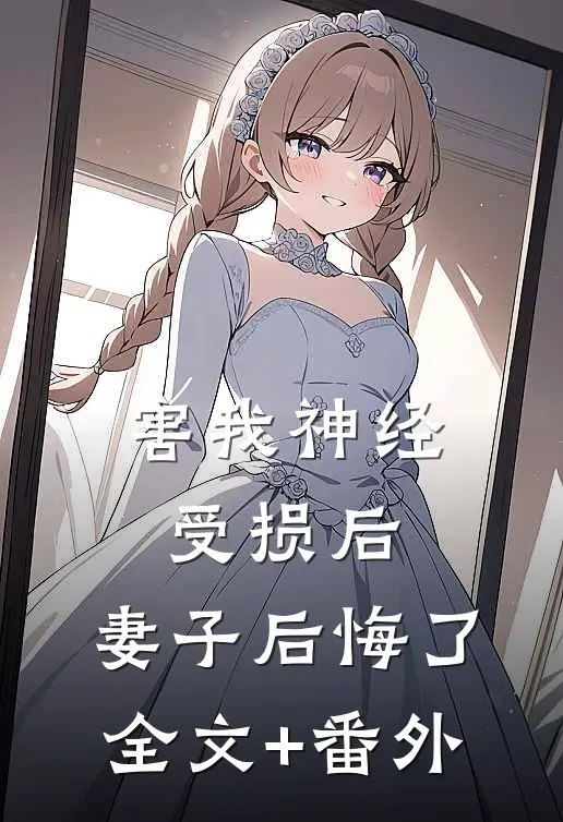 害我神经受损后，妻子后悔了全文+番外