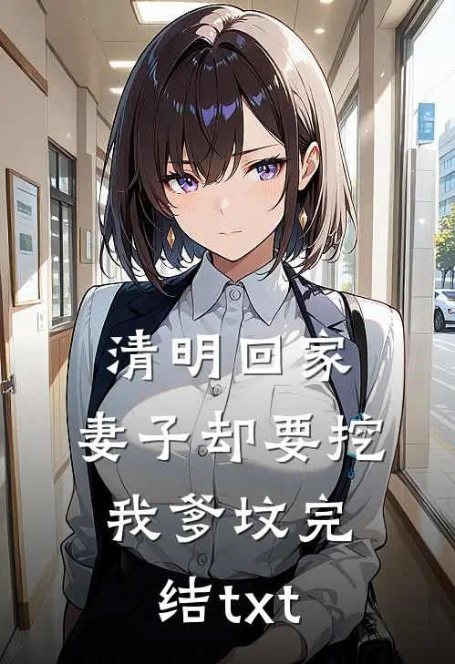 清明回家，妻子却要挖我爹坟完结txt