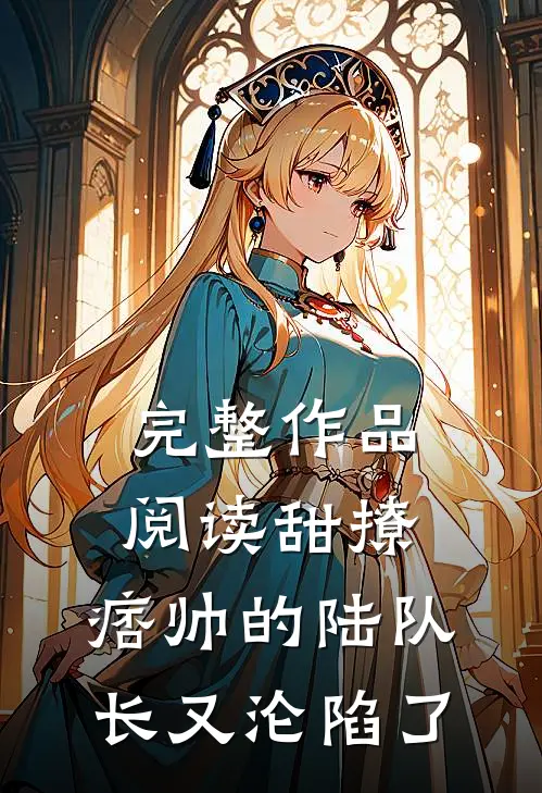 完整作品阅读甜撩，痞帅的陆队长又沦陷了