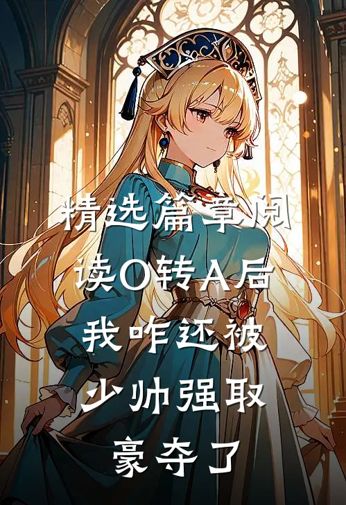 精选篇章阅读O转A后，我咋还被少帅强取豪夺了