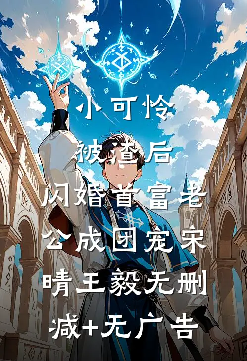 小可怜被渣后，闪婚首富老公成团宠宋晴王毅无删减+无广告