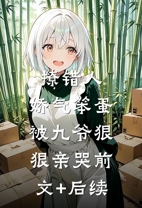 撩错人，娇气笨蛋被九爷狠狠亲哭前文+后续