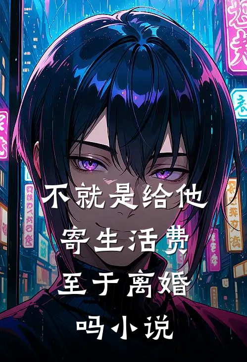 不就是给他寄生活费，至于离婚吗小说
