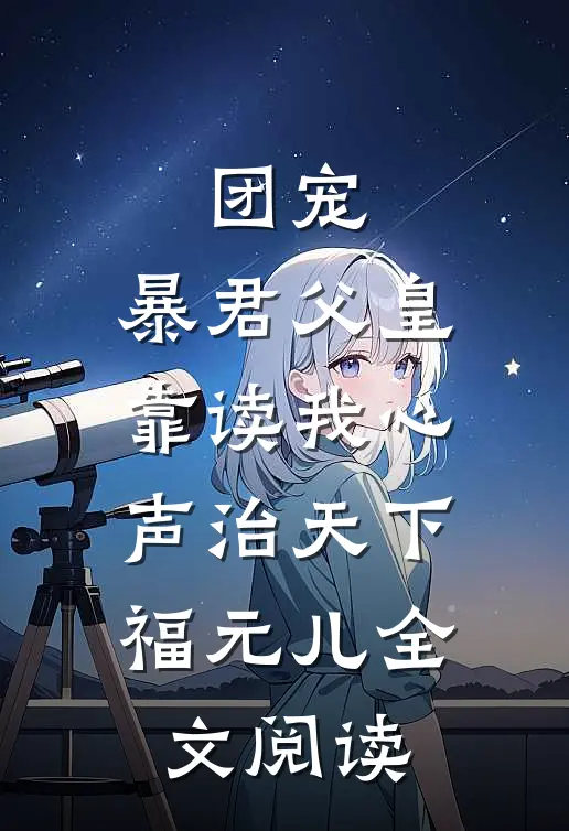 团宠:暴君父皇靠读我心声治天下福元儿全文阅读