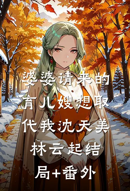婆婆请来的育儿嫂想取代我沈天美林云起结局+番外