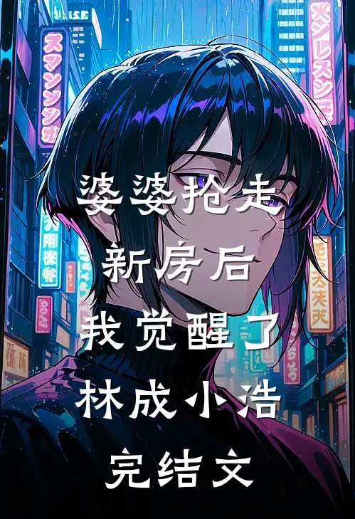 婆婆抢走新房后，我觉醒了林成小浩完结文