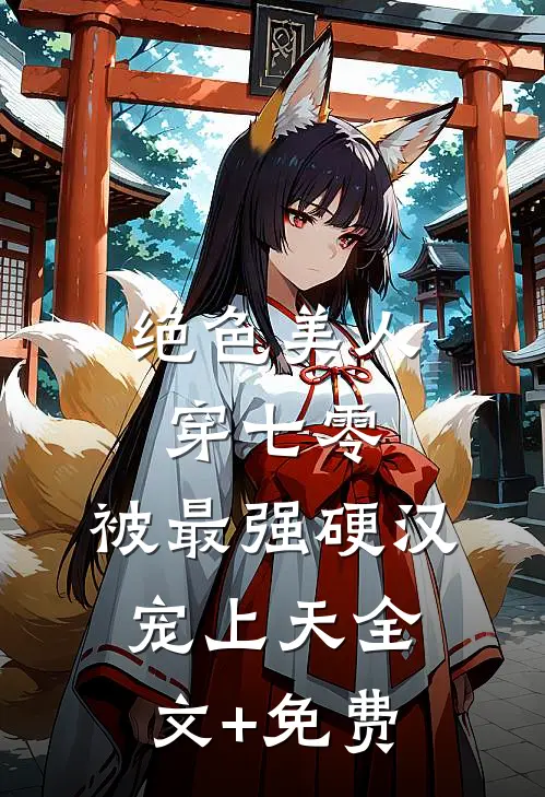 绝色美人穿七零，被最强硬汉宠上天全文+免费