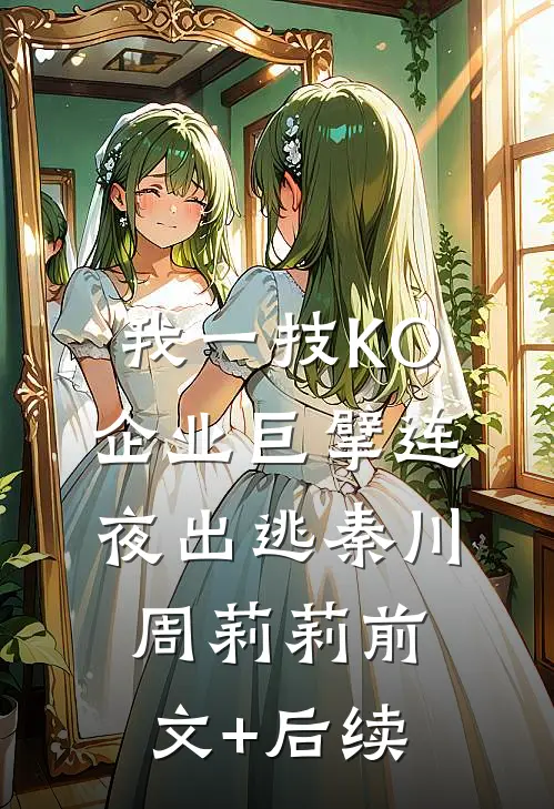 我一技KO，企业巨擘连夜出逃秦川周莉莉前文+后续