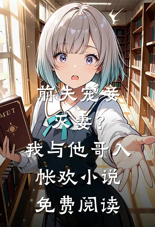 前夫宠妾灭妻？我与他哥入帐欢小说免费阅读