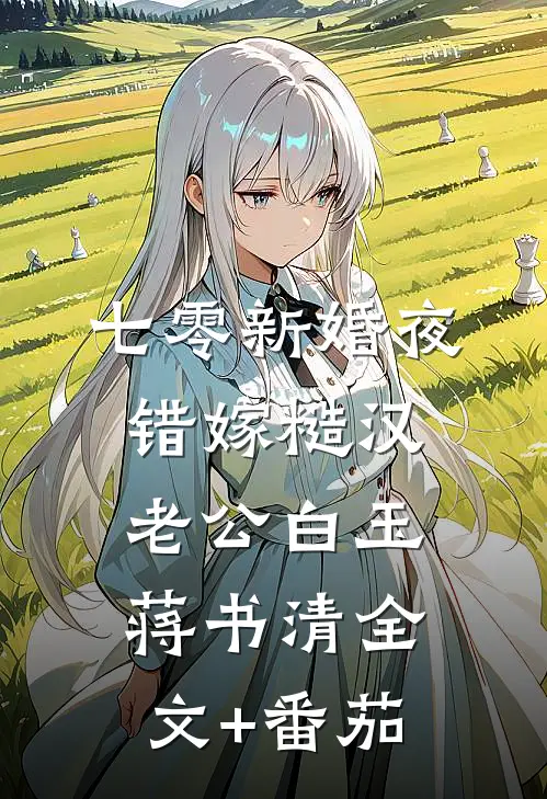 七零新婚夜，错嫁糙汉老公白玉蒋书清全文+番茄