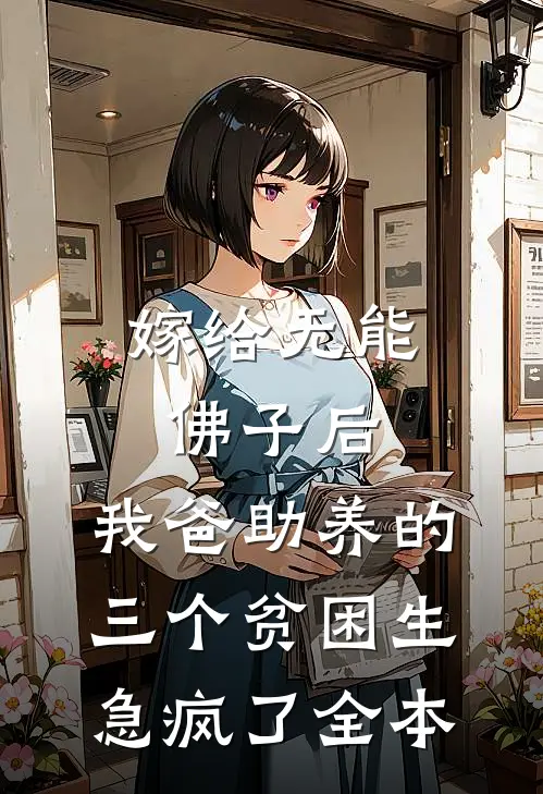 嫁给无能佛子后，我爸助养的三个贫困生急疯了全本