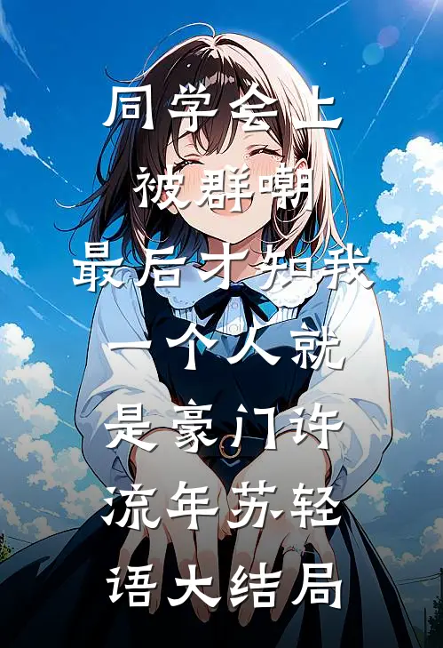 同学会上被群嘲，最后才知我一个人就是豪门许流年苏轻语大结局