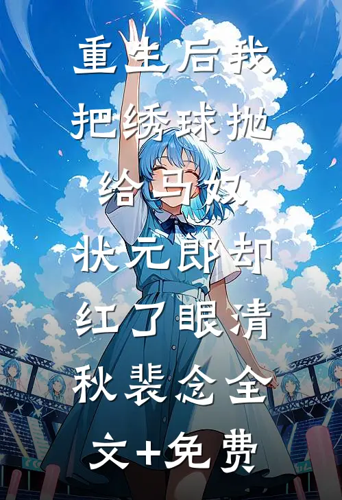重生后我把绣球抛给马奴，状元郎却红了眼清秋裴念全文+免费
