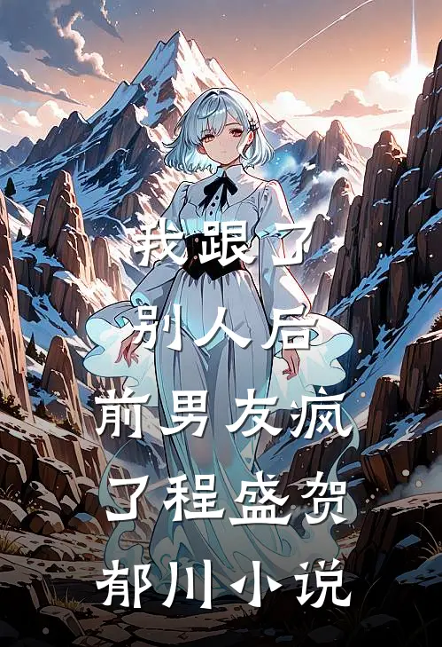 我跟了别人后，前男友疯了程盛贺郁川小说