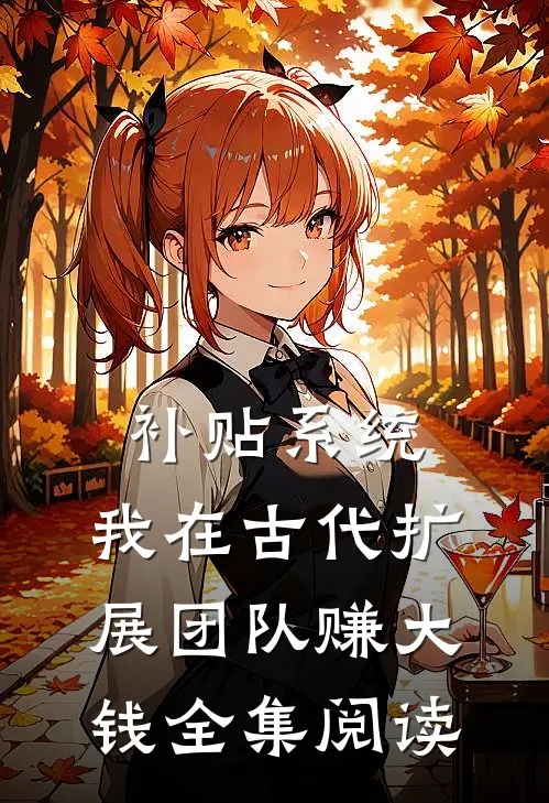 补贴系统：我在古代扩展团队赚大钱全集阅读