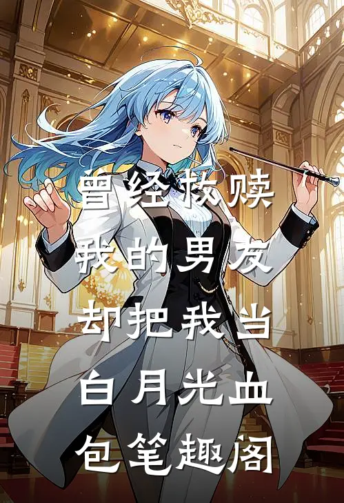 曾经救赎我的男友，却把我当白月光血包笔趣阁