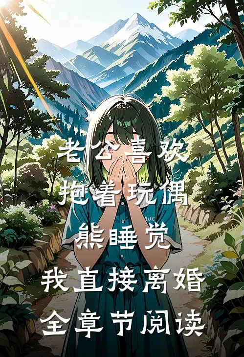 老公喜欢抱着玩偶熊睡觉，我直接离婚全章节阅读