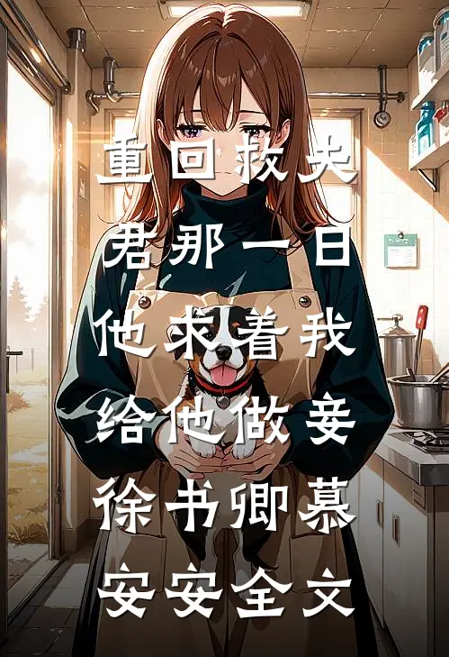 重回救夫君那一日，他求着我给他做妾徐书卿慕安安全文