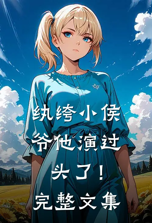纨绔小侯爷他演过头了！完整文集