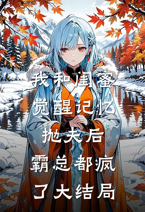 我和闺蜜觉醒记忆抛夫后，霸总都疯了大结局