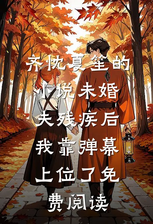 齐忱夏笙的小说未婚夫残疾后，我靠弹幕上位了免费阅读
