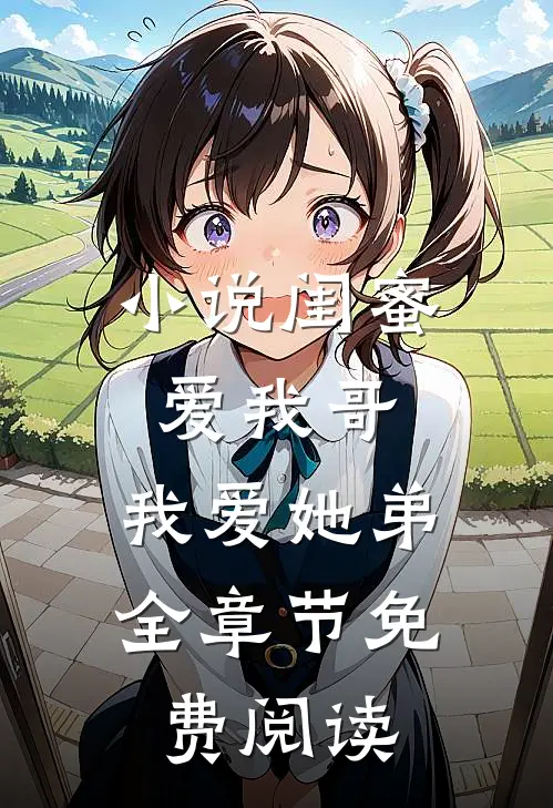 小说闺蜜爱我哥，我爱她弟全章节免费阅读