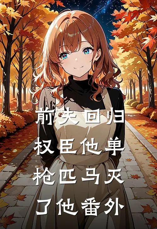 前夫回归，权臣他单枪匹马灭了他番外