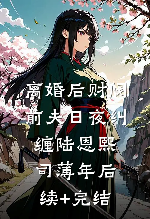 离婚后财阀前夫日夜纠缠陆恩熙司薄年后续+完结