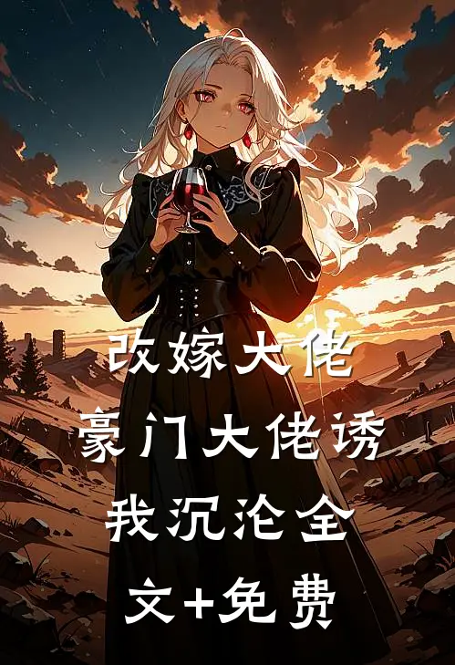 改嫁大佬，豪门大佬诱我沉沦全文+免费