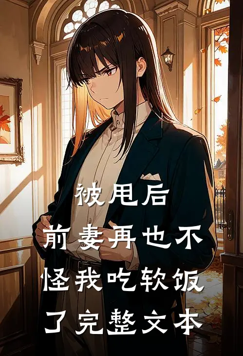 被甩后，前妻再也不怪我吃软饭了完整文本