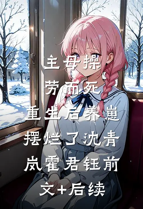 主母操劳而死，重生后养崽摆烂了沈青岚霍君钰前文+后续