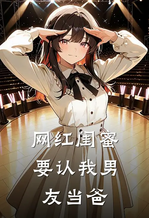 网红闺蜜要认我男友当爸