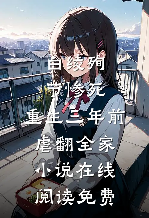 白绫殉节惨死，重生三年前虐翻全家小说在线阅读免费