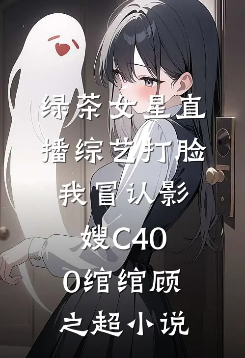 绿茶女星直播综艺打脸我冒认影嫂C400绾绾顾之超小说