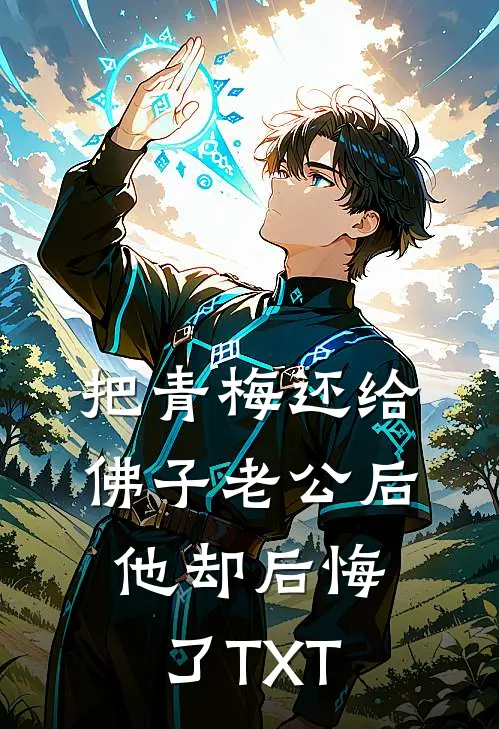把青梅还给佛子老公后，他却后悔了TXT