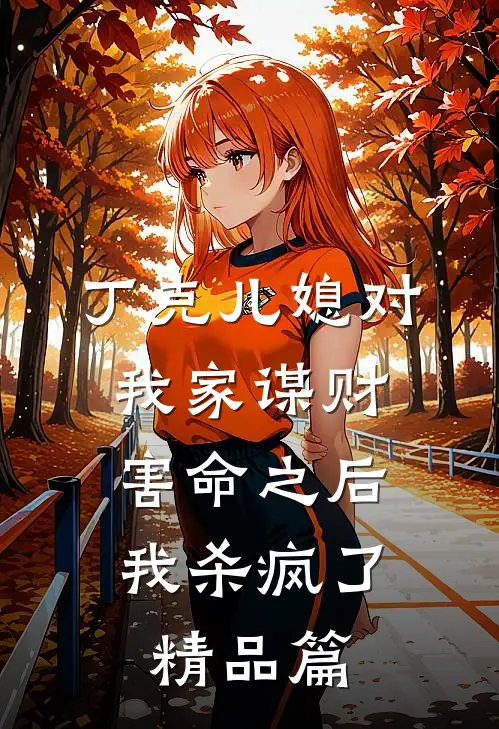 丁克儿媳对我家谋财害命之后，我杀疯了精品篇