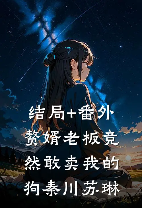结局+番外赘婿老板竟然敢卖我的狗秦川苏琳