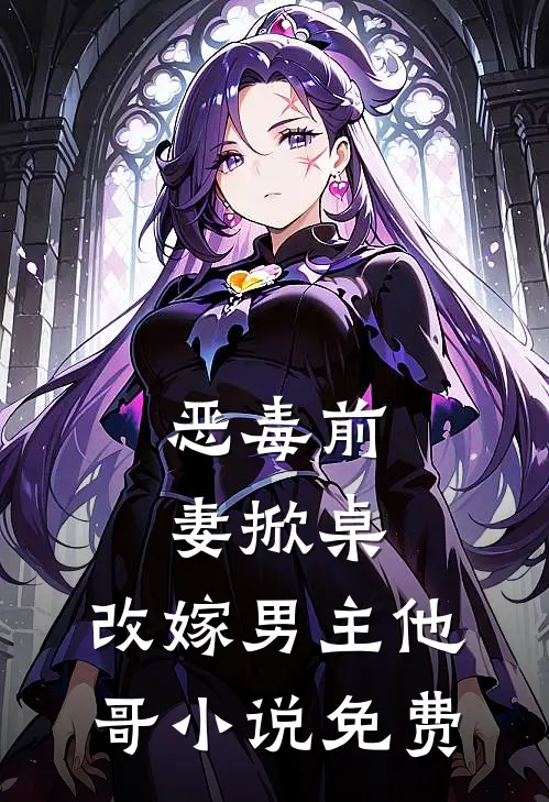 恶毒前妻掀桌，改嫁男主他哥小说免费