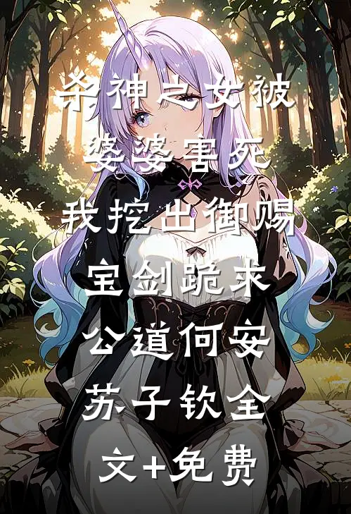 杀神之女被婆婆害死，我挖出御赐宝剑跪求公道何安苏子钦全文+免费