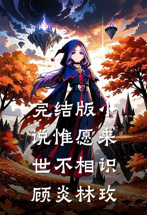 完结版小说惟愿来世不相识顾炎林玫