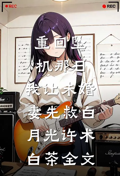 重回坠机那日，我让未婚妻先救白月光许术白茶全文