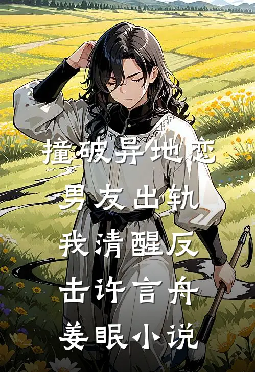 撞破异地恋男友出轨，我清醒反击许言舟姜眠小说