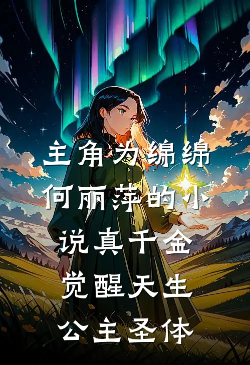主角为绵绵何丽萍的小说真千金觉醒天生公主圣体