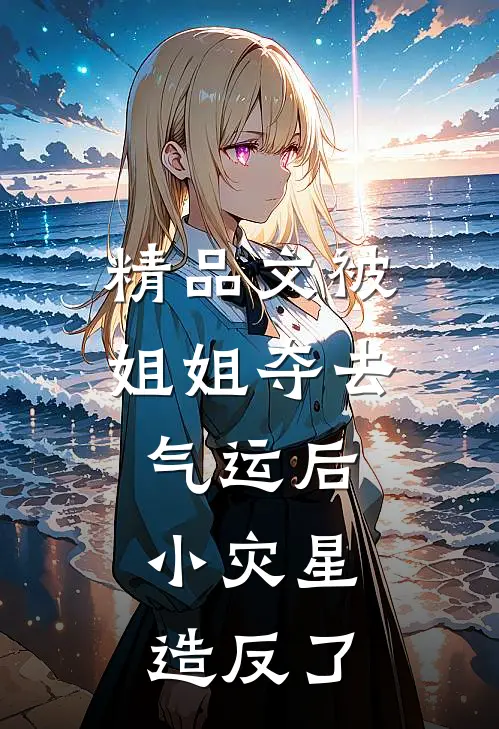 精品文被姐姐夺去气运后，小灾星造反了