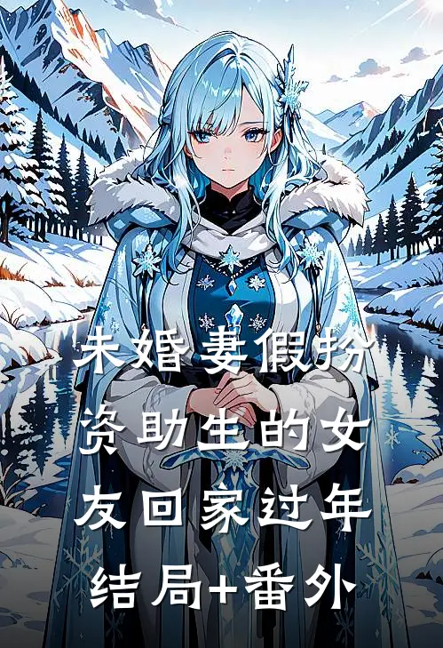 未婚妻假扮资助生的女友回家过年结局+番外