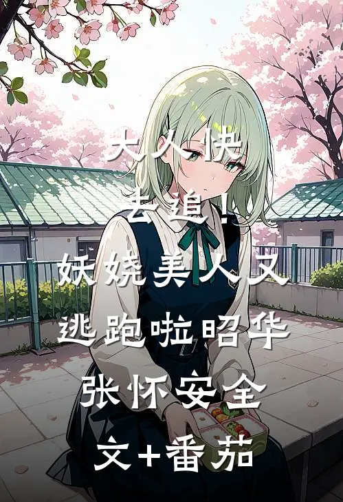 大人快去追！妖娆美人又逃跑啦昭华张怀安全文+番茄