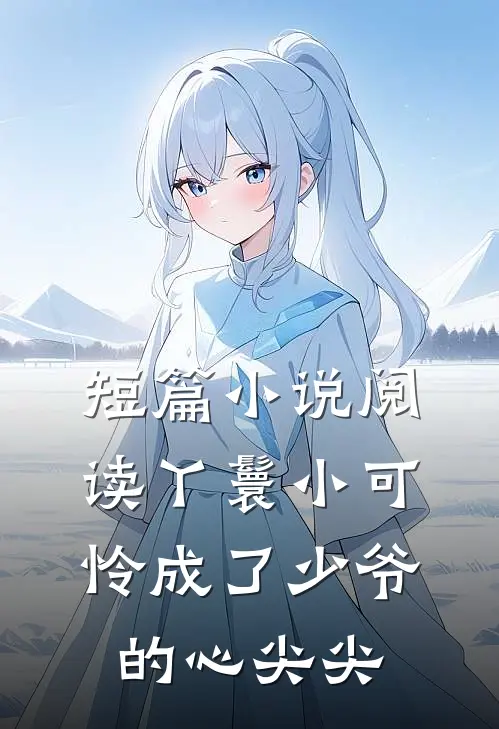 短篇小说阅读丫鬟小可怜成了少爷的心尖尖