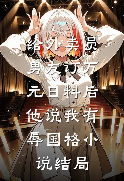 给外卖员男友订万元日料后，他说我有辱国格小说结局